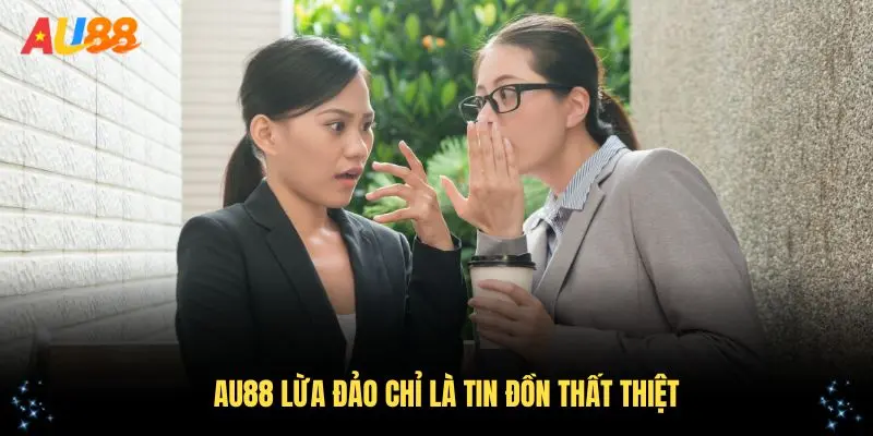 AU88 lừa đảo chỉ là tin đồn thất thiệt
