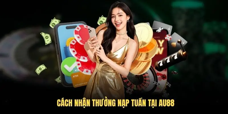 Cách nhận thưởng nạp tuần tại AU88 đơn giản