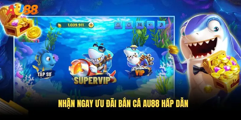 Nhận ngay ưu đãi bắn cá AU88 hấp dẫn
