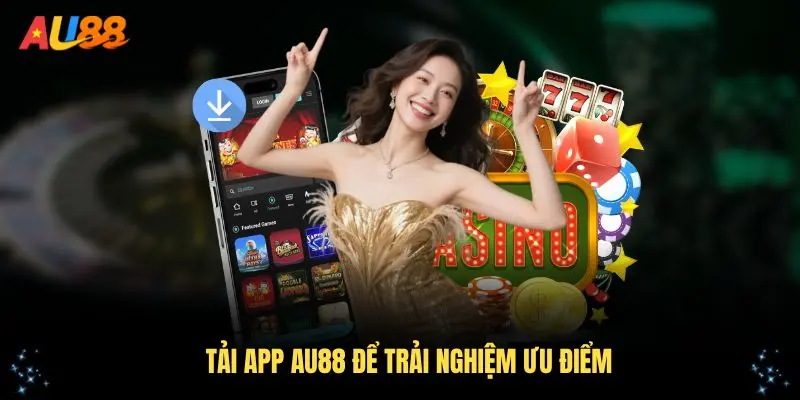 Tải app AU88 để trải nghiệm những ưu điểm vượt trội